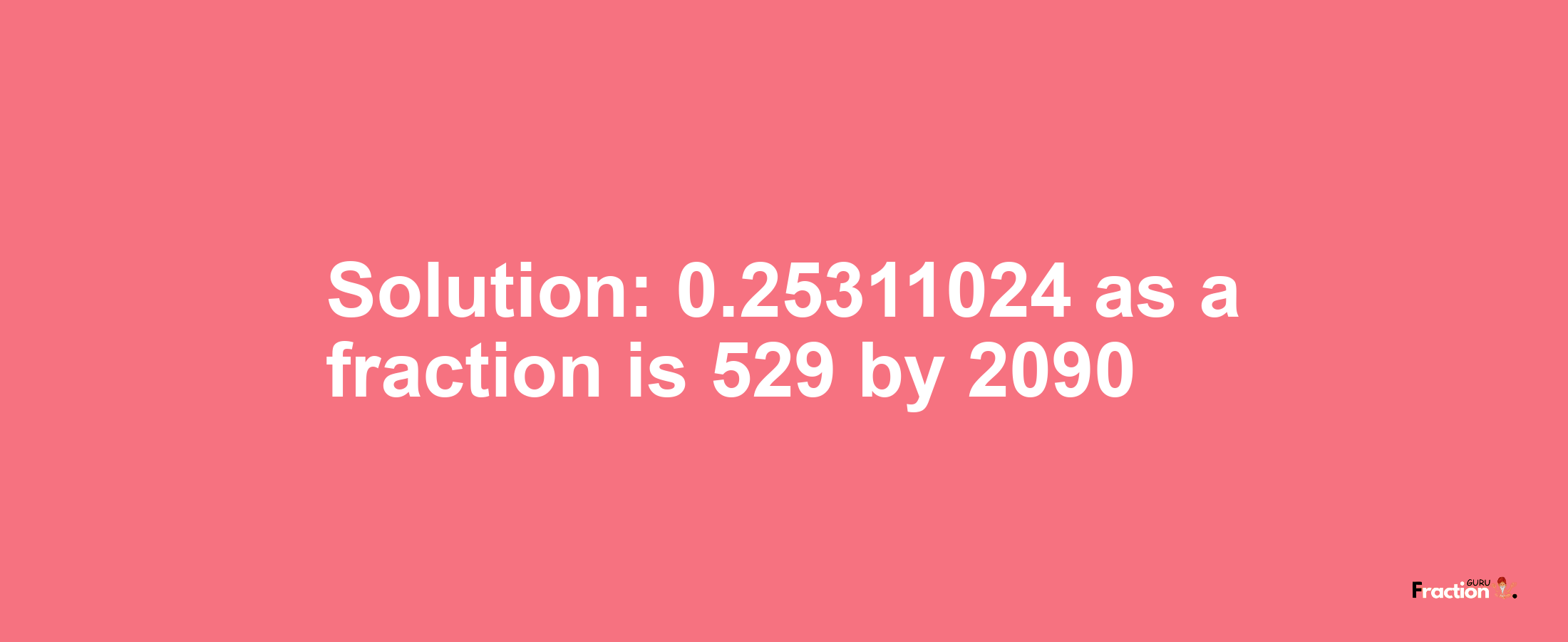 Solution:0.25311024 as a fraction is 529/2090